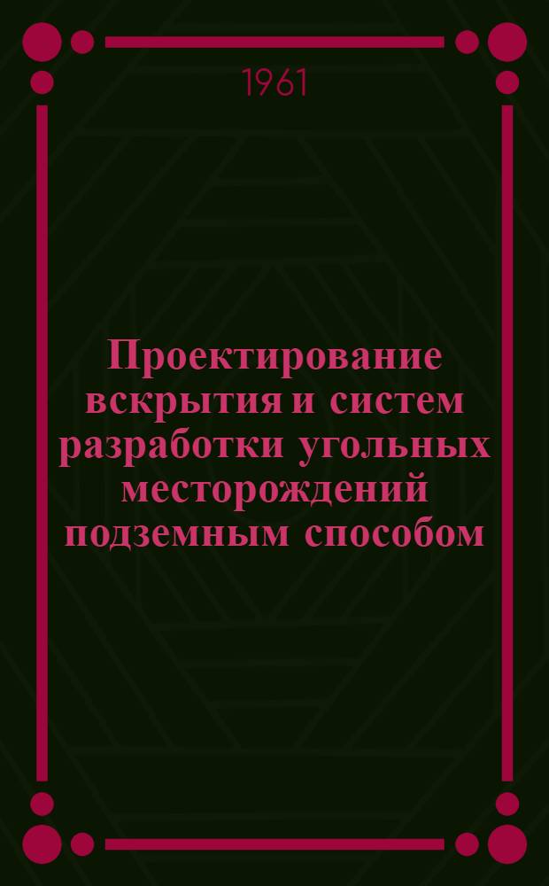Проектирование вскрытия и систем разработки угольных месторождений подземным способом : (Учеб.-метод. пособие по составлению курсового проекта для студентов горных вузов специализации "Разработка пластовых месторождений")