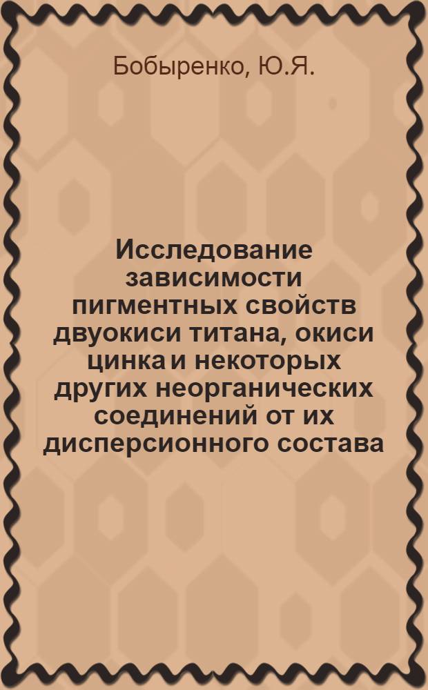 Исследование зависимости пигментных свойств двуокиси титана, окиси цинка и некоторых других неорганических соединений от их дисперсионного состава : Автореферат дис. на соискание учен. степени канд. хим. наук
