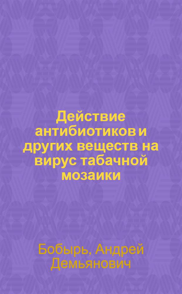 Действие антибиотиков и других веществ на вирус табачной мозаики : Автореферат дис. на соискание учен. степени кандидата биол. наук