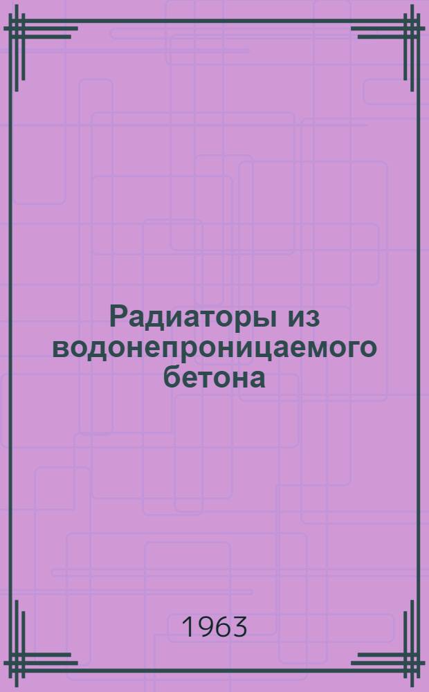 Радиаторы из водонепроницаемого бетона : По материалам НИИ сан. техники АС и А СССР