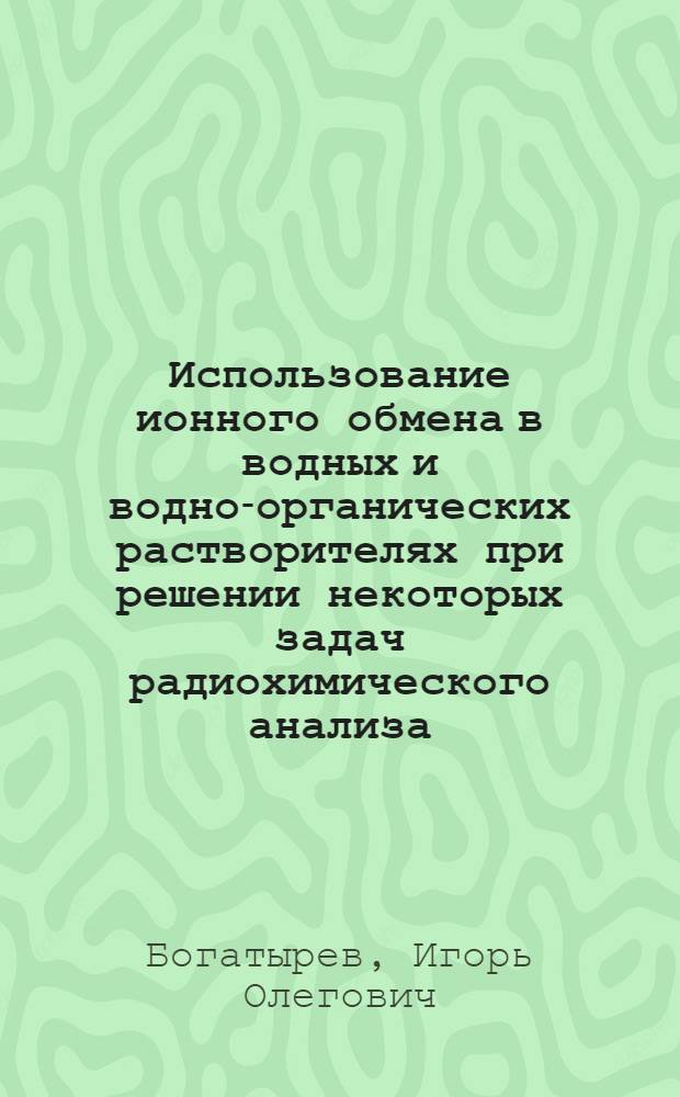 Использование ионного обмена в водных и водно-органических растворителях при решении некоторых задач радиохимического анализа : Автореферат дис. на соискание учен. степени канд. хим. наук