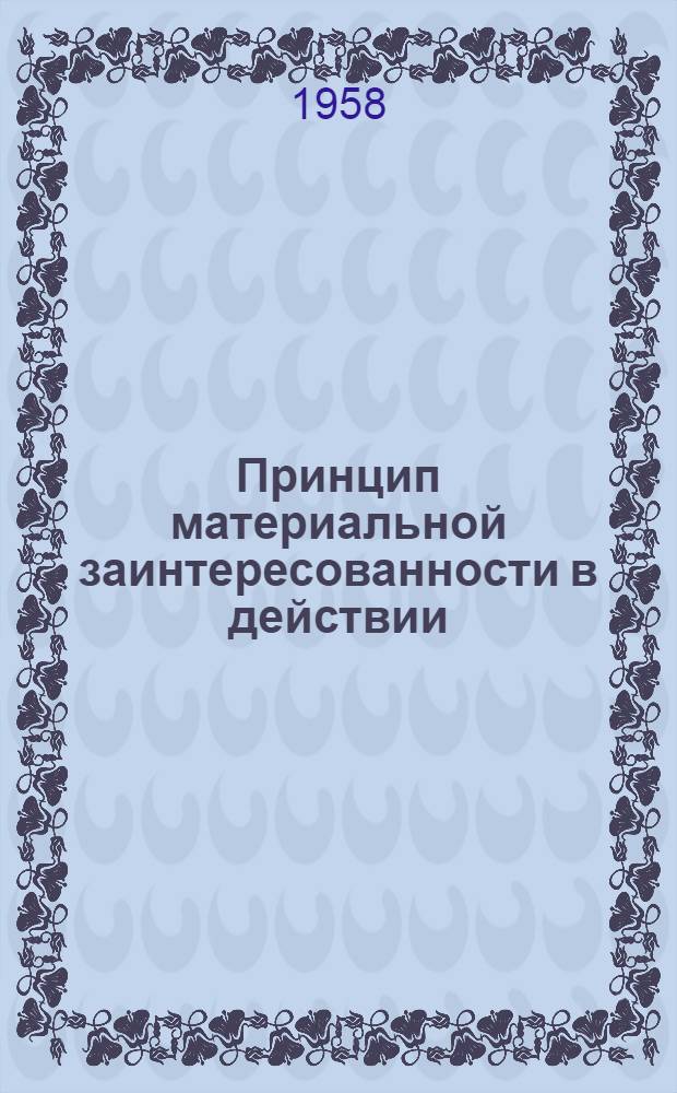 Принцип материальной заинтересованности в действии : (Из опыта колхоза им. Калинина, Больше-Нарымского района Вост.-Казахст. обл.)