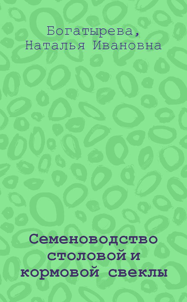 Семеноводство столовой и кормовой свеклы : Опыт выращивания 20-25 центнеров с гектара семян свеклы в Удмуртии