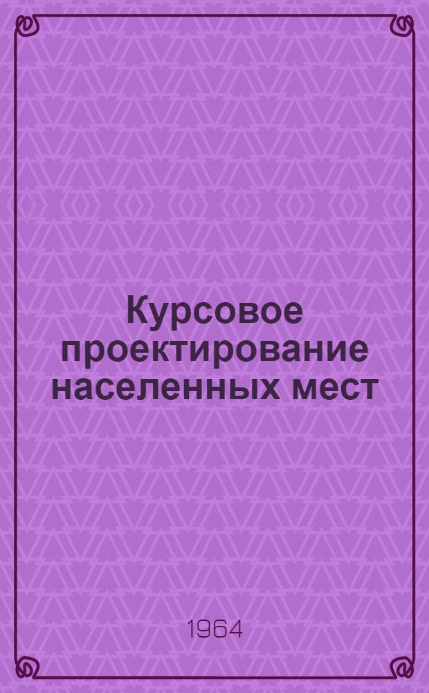 Курсовое проектирование населенных мест : Учеб. пособие для специальности "Гор. строительство" вузов УССР
