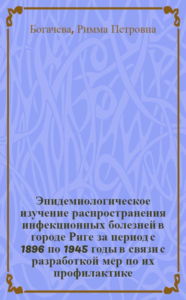 Эпидемиологическое изучение распространения инфекционных болезней в городе Риге за период с 1896 по 1945 годы в связи с разработкой мер по их профилактике : Автореферат дис. на соискание учен. степени канд. мед. наук