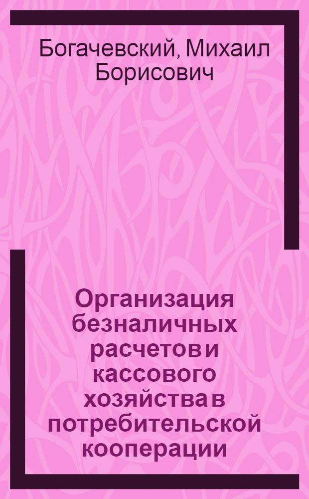 Организация безналичных расчетов и кассового хозяйства в потребительской кооперации : Лекции для студентов по курсу "Финансы потреб. кооперации"