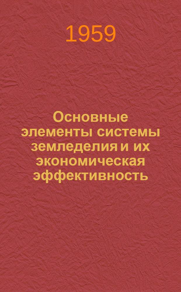 Основные элементы системы земледелия и их экономическая эффективность : Из опыта работы колхозов Правобережной лесостепи УССР