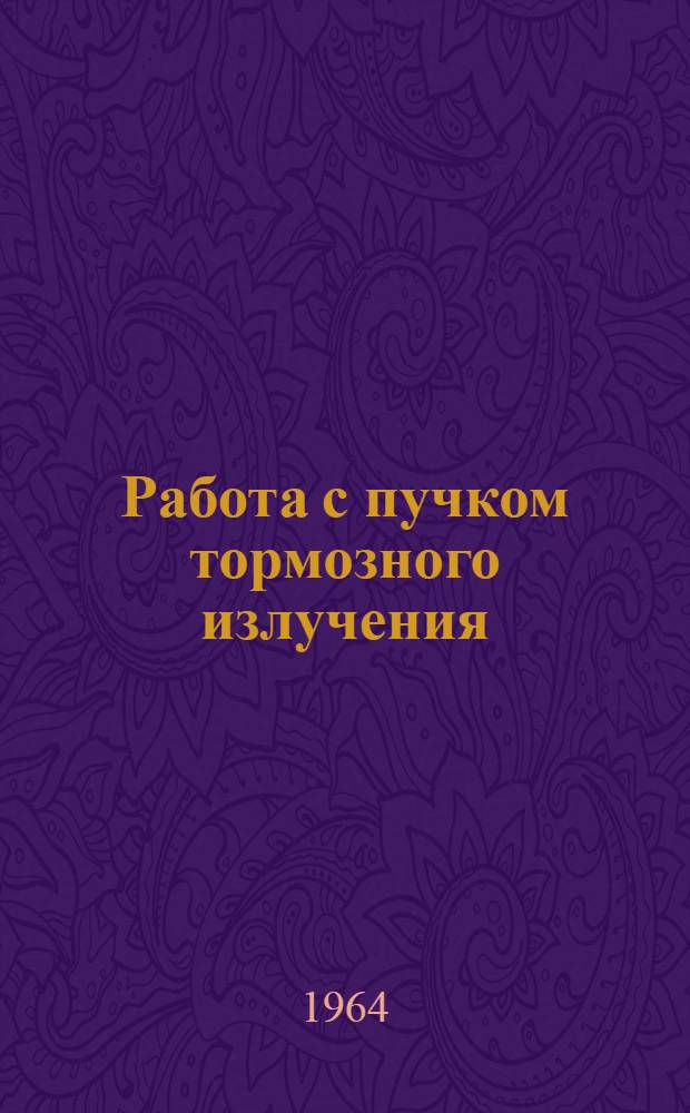 Работа с пучком тормозного излучения : (Особенности методики физ. исследований на электронных ускорителях)