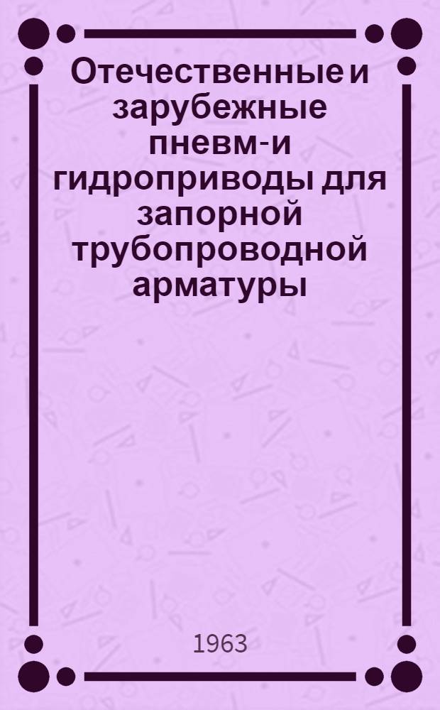 Отечественные и зарубежные пневмо- и гидроприводы для запорной трубопроводной арматуры : Обзор