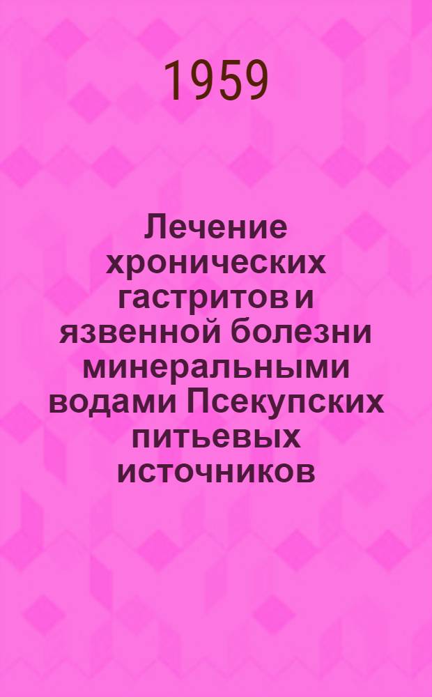 Лечение хронических гастритов и язвенной болезни минеральными водами Псекупских питьевых источников : Автореферат дис. на соискание учен. степени доктора мед. наук