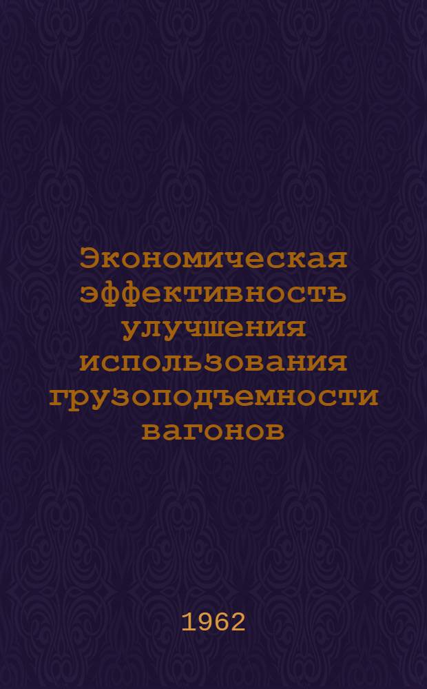 Экономическая эффективность улучшения использования грузоподъемности вагонов : Учеб. пособие для студентов V курсов специальности "Экономика и организация ж.-д. транспорта"