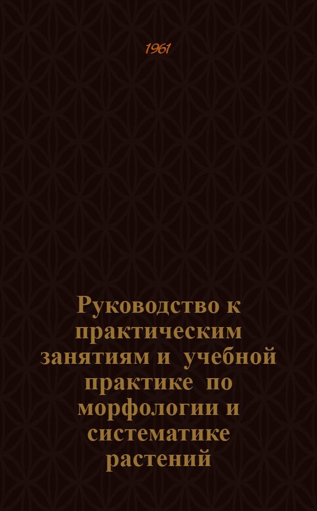 Руководство к практическим занятиям и учебной практике по морфологии и систематике растений : Учеб. пособие