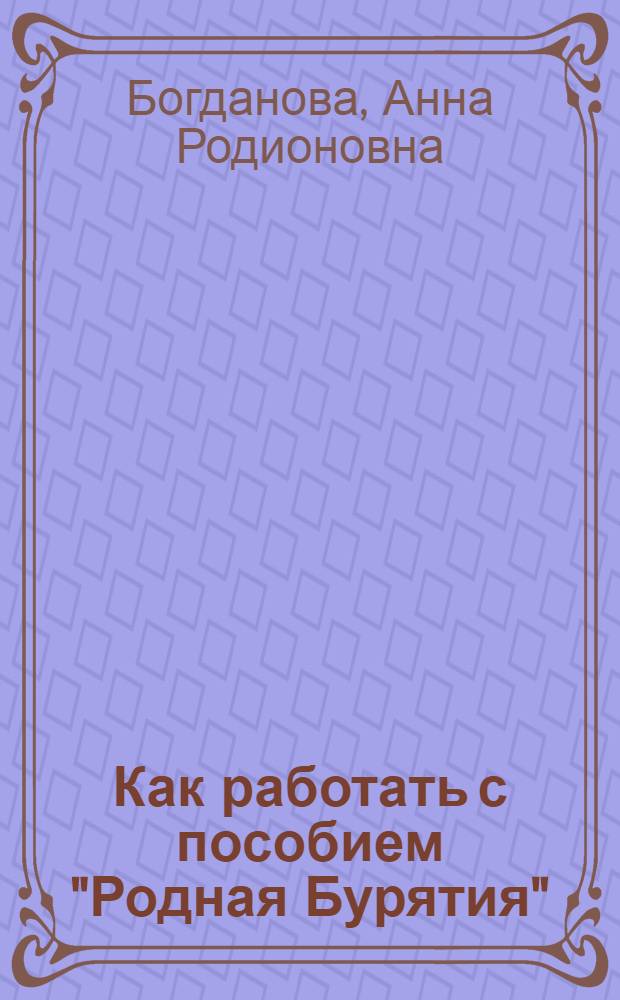Как работать с пособием "Родная Бурятия" : (Пособие для учителей)
