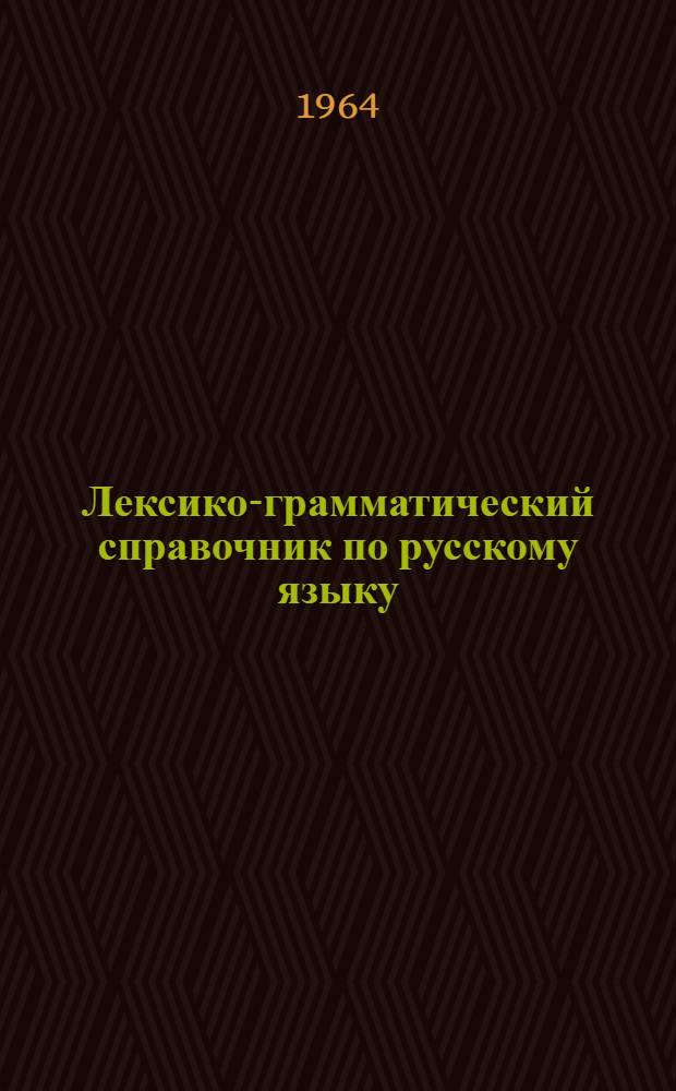 Лексико-грамматический справочник по русскому языку : Для студентов-арабов, обучающихся на подгот. фак. высш. учеб. заведений СССР