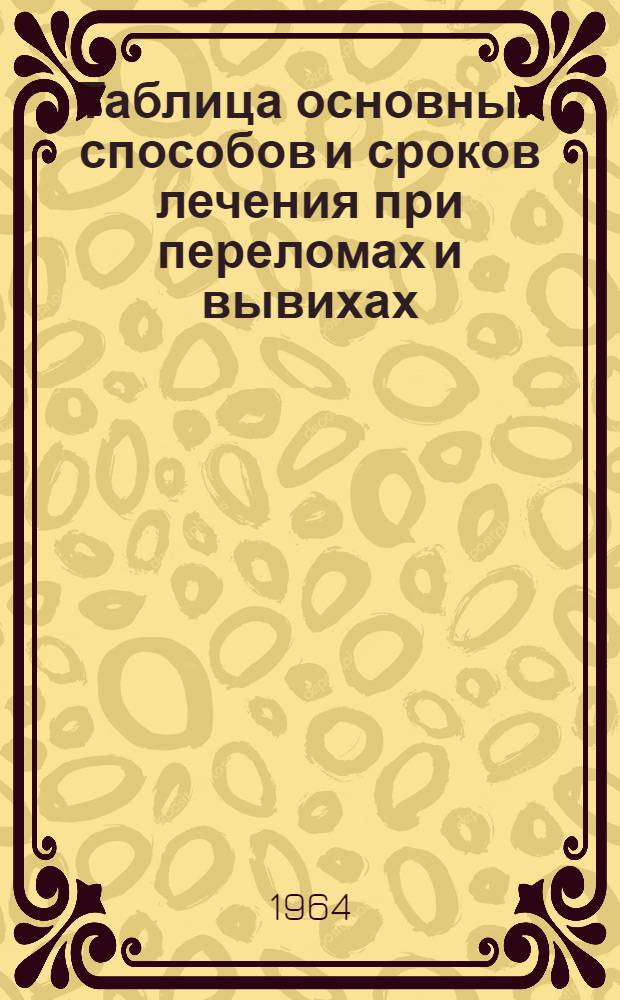 Таблица основных способов и сроков лечения при переломах и вывихах : (Метод. пособие)