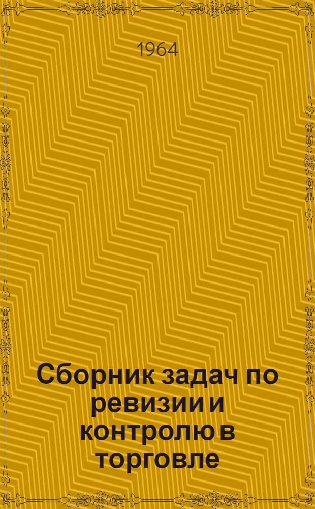 Сборник задач по ревизии и контролю в торговле : Для учетно-экон. фак. торг. вузов