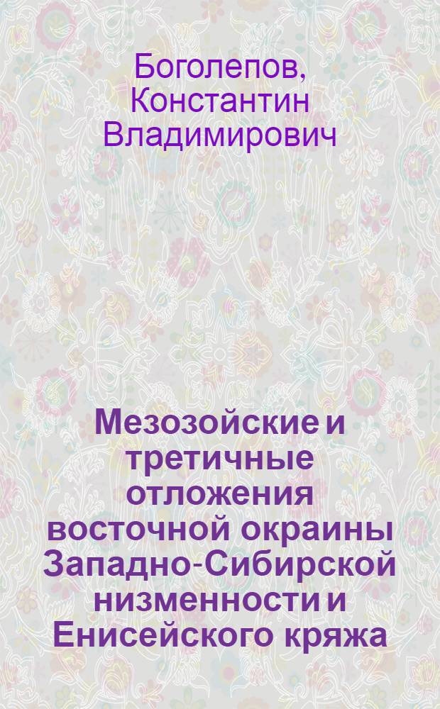 Мезозойские и третичные отложения восточной окраины Западно-Сибирской низменности и Енисейского кряжа : Стратиграфия и основы формационного расчленения
