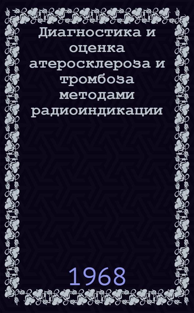 Диагностика и оценка атеросклероза и тромбоза методами радиоиндикации : Автореферат дис. на соискание учен. степени д-ра мед. наук : (755)