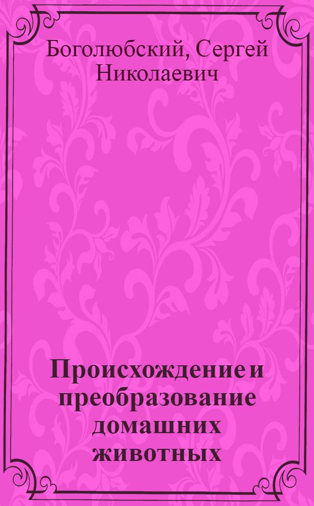 Происхождение и преобразование домашних животных : Учеб. пособие для гос. ун-тов