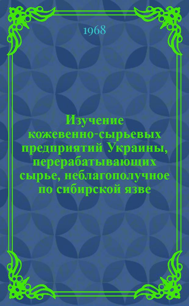 Изучение кожевенно-сырьевых предприятий Украины, перерабатывающих сырье, неблагополучное по сибирской язве : (Эпидемиол., сан.-гигиен. и бактериол. исследования) : Автореферат дис. на соискание учен. степени канд. мед. наук : (780)