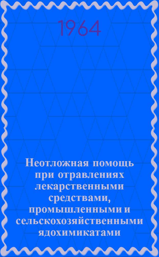 Неотложная помощь при отравлениях лекарственными средствами, промышленными и сельскохозяйственными ядохимикатами : (Метод. пособие в помощь практ. врачу и фельдшеру сел. участка)