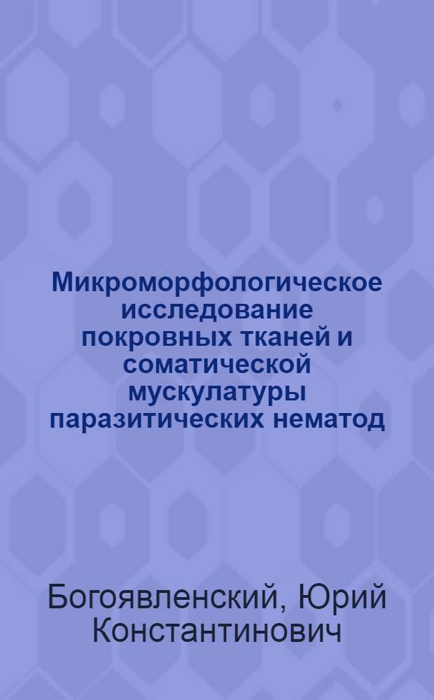 Микроморфологическое исследование покровных тканей и соматической мускулатуры паразитических нематод : Автореферат дис. на соискание учен. степени д-ра биол. наук : (107)