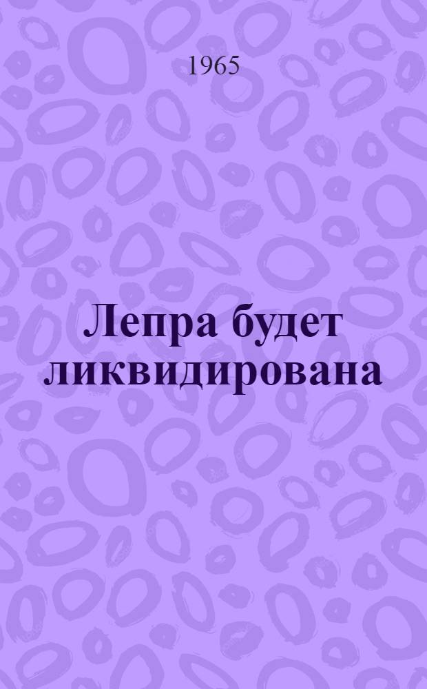 Лепра будет ликвидирована : (Попул. очерк)