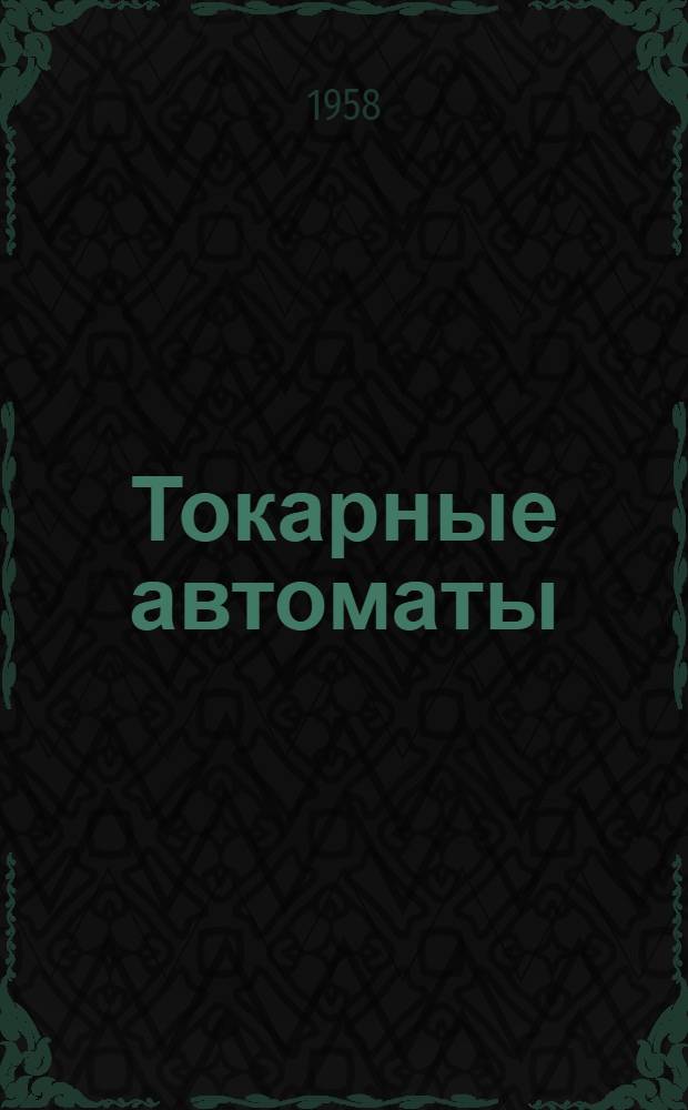 Токарные автоматы : Основы расчета, проектирования и эксплуатации