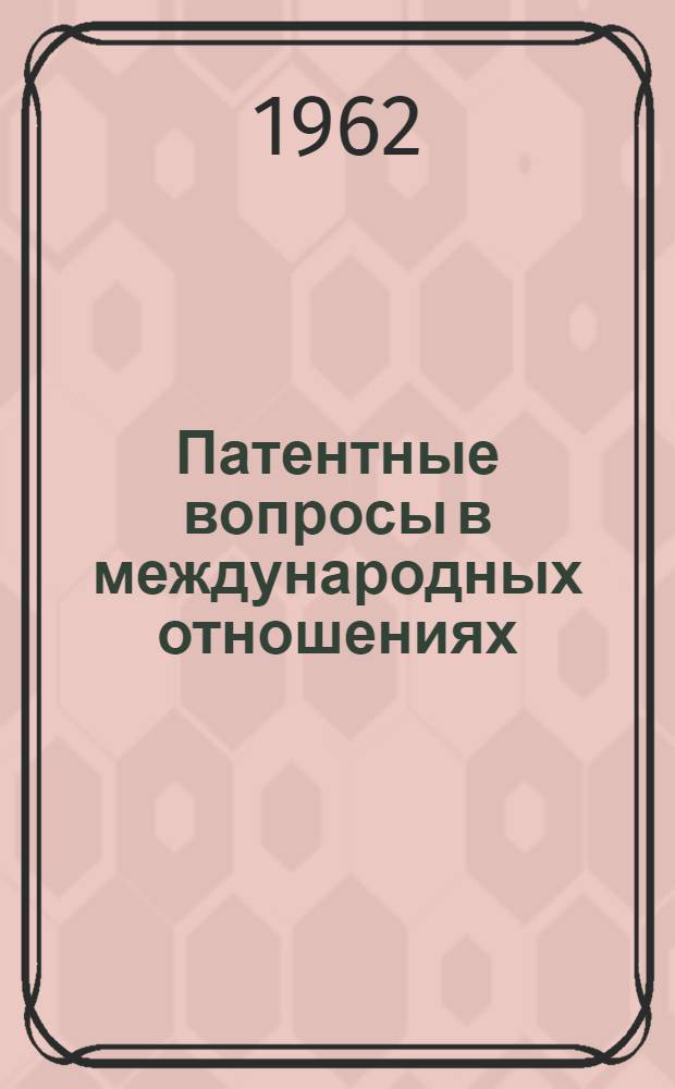 Патентные вопросы в международных отношениях : Междунар.-правовые проблемы изобретательства