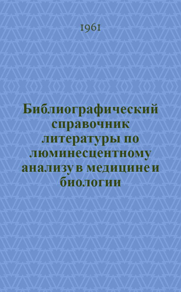Библиографический справочник литературы по люминесцентному анализу в медицине и биологии. (С 1947 г. по июнь 1961 г.)