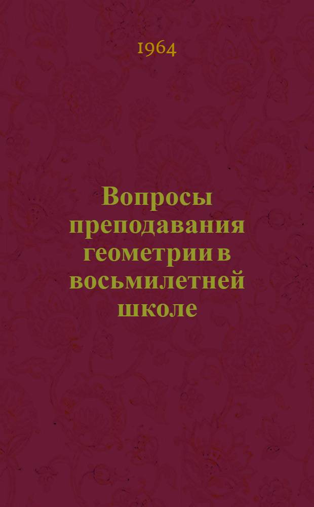 Вопросы преподавания геометрии в восьмилетней школе : Пособие для учителей