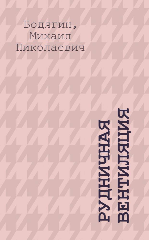 Рудничная вентиляция : Учеб. пособие для студентов горных вузов и фак.