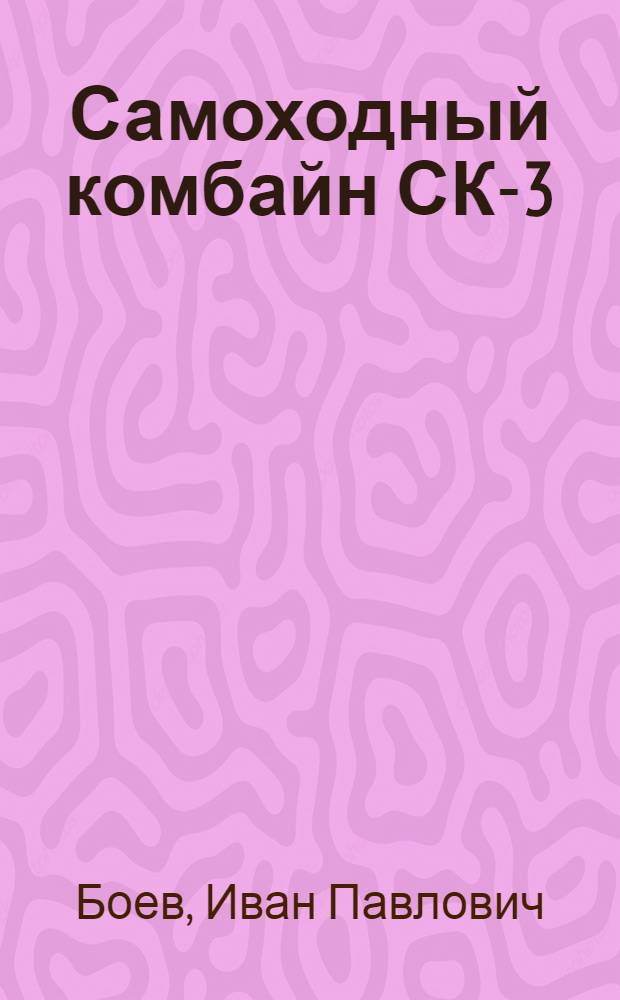 Самоходный комбайн СК-3 : Советы комбайнера И.П. Боева