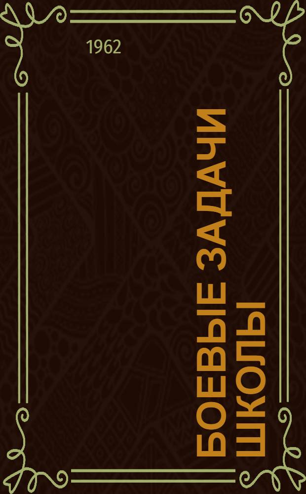 Боевые задачи школы : (Из опыта работы школ и школьных парт. организаций) : Сборник статей