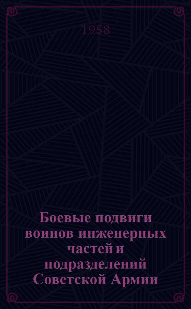 Боевые подвиги воинов инженерных частей и подразделений Советской Армии : Статьи из "Военно-инженерного журнала" за период 1942-1957 гг. : Библиогр. указатель