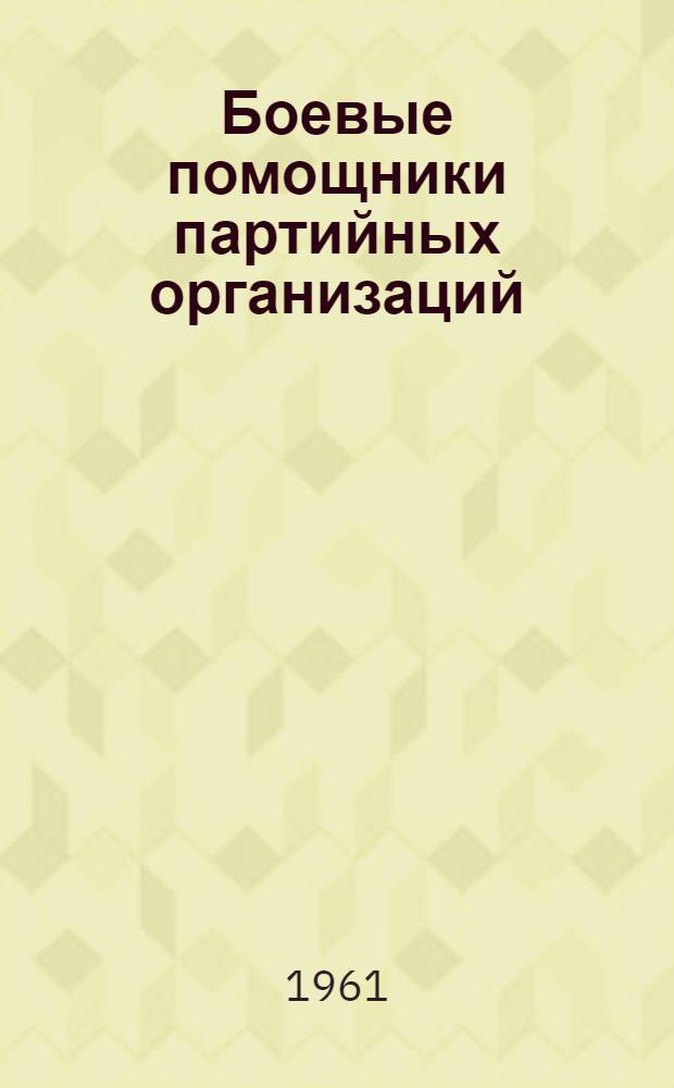 Боевые помощники партийных организаций : Опыт работы парт. групп на предприятиях : Сборник статей