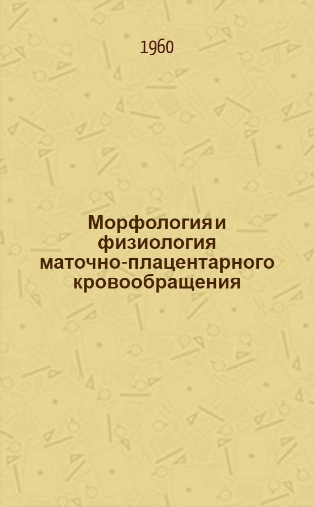 Морфология и физиология маточно-плацентарного кровообращения : Собеседование на 2-й Междунар. конференции по беременности в Принстоне (США) в марте 1955 г. : Пер. с англ