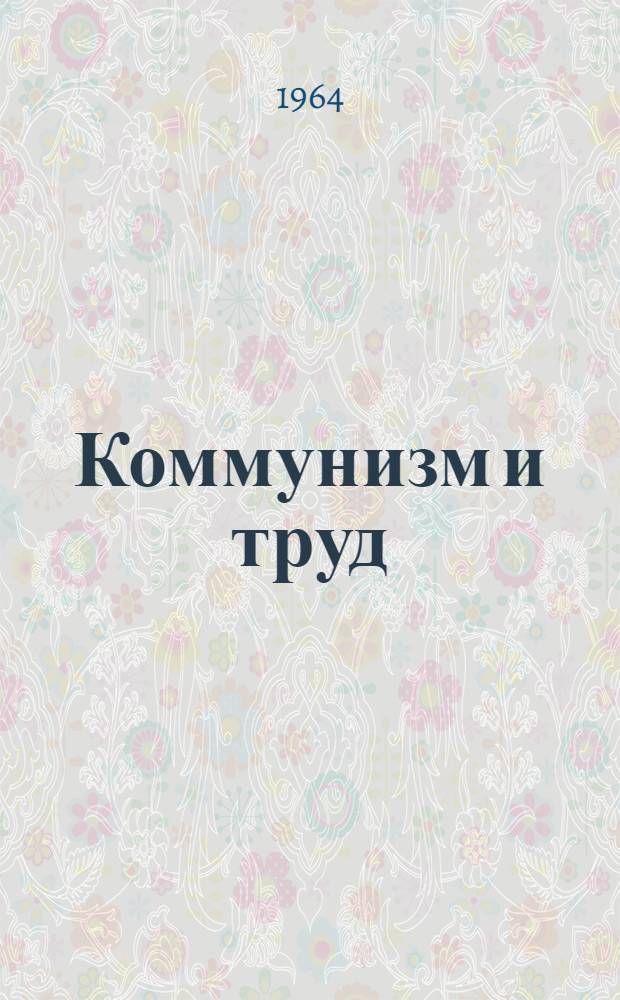 Коммунизм и труд : (Конспект лекций по очерку основ науч. коммунизма для студентов вечернего и заоч. фак. ХИСИ)