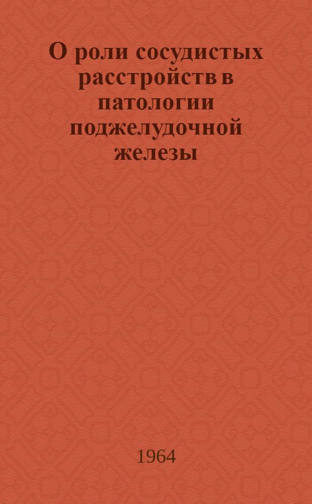 О роли сосудистых расстройств в патологии поджелудочной железы : (К патол. анатомии и патогенезу острого панкреатита) : Автореферат дис. на соискание учен. степени доктора мед. наук
