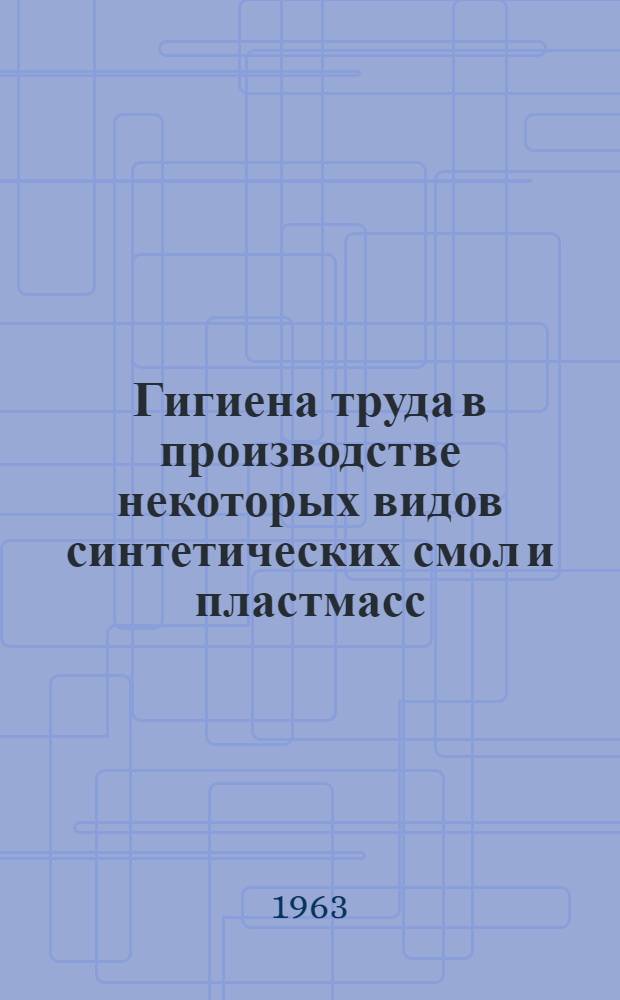 Гигиена труда в производстве некоторых видов синтетических смол и пластмасс : (Метод. материалы в помощь врачам мед.-сан. частей, пром.-сан. врачам для гигиенич. подготовки рабочих и ИТР предприятий пластич. масс)