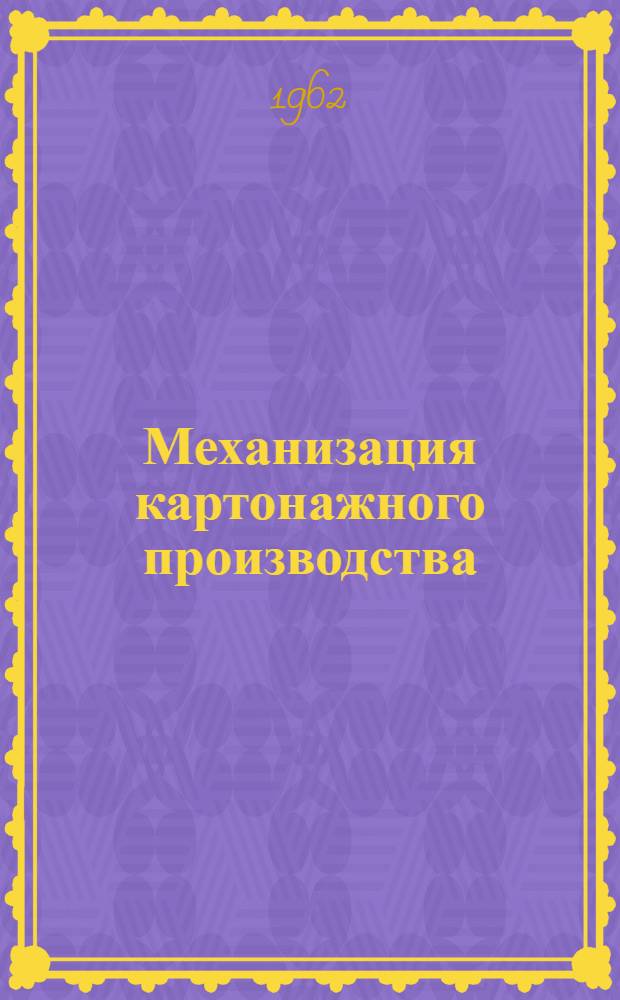 Механизация картонажного производства : (Из опыта ленингр. парфюмерной фабрики "Сев. сияние")