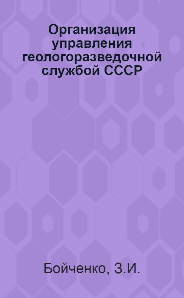 Организация управления геологоразведочной службой СССР : Учеб. пособие для заоч. групп повышения квалификации руководящих и инж.-техн. работников по специальности "Экономика и организация производства геол.-развед. работ"