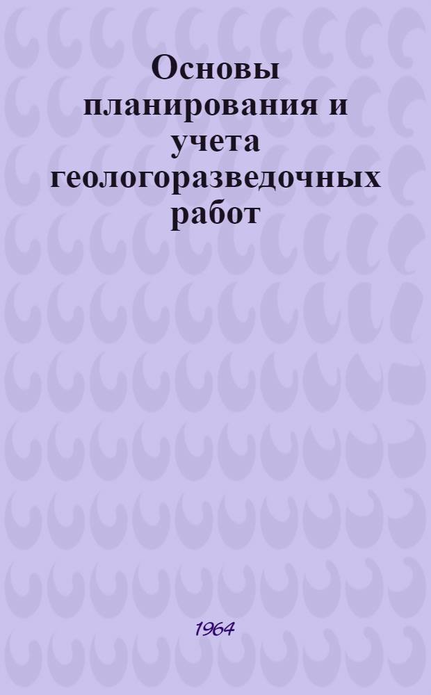 Основы планирования и учета геологоразведочных работ : Учеб. пособие для заоч. групп повышения квалификации руководящих и инж.-техн. работников по специальности "Экономика" и организация производства геол.-развед. работ"