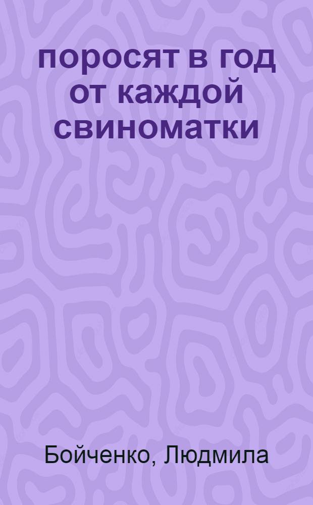 25 поросят в год от каждой свиноматки : (Из опыта работы коллектива свинарок колхоза им. Карла Маркса, Лисичан. района)