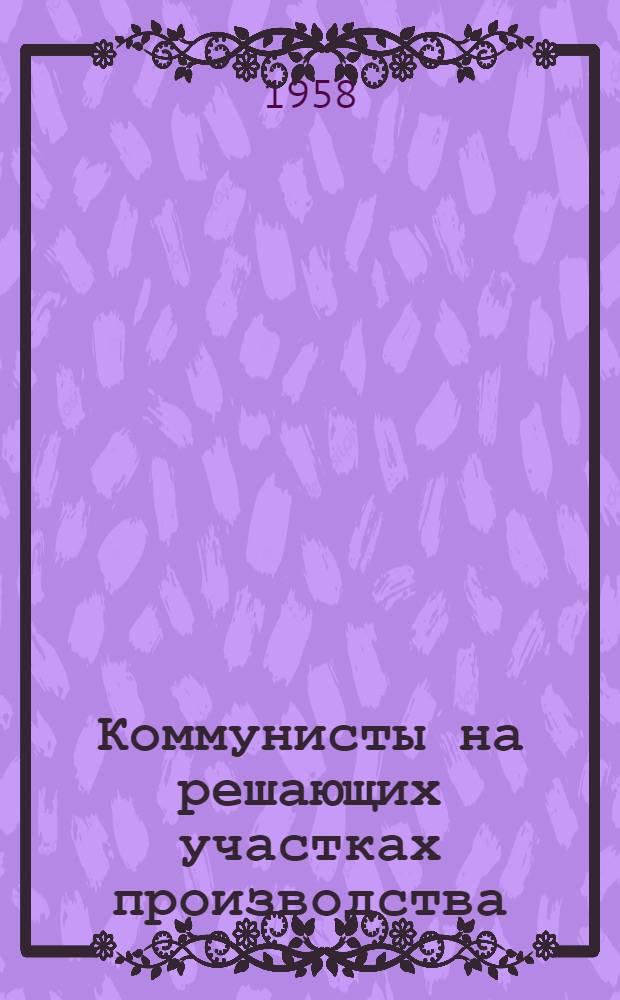 Коммунисты на решающих участках производства : (Из опыта работы парт. организации Карагандин. угольной шахты № 8/9 им. Горбачева)