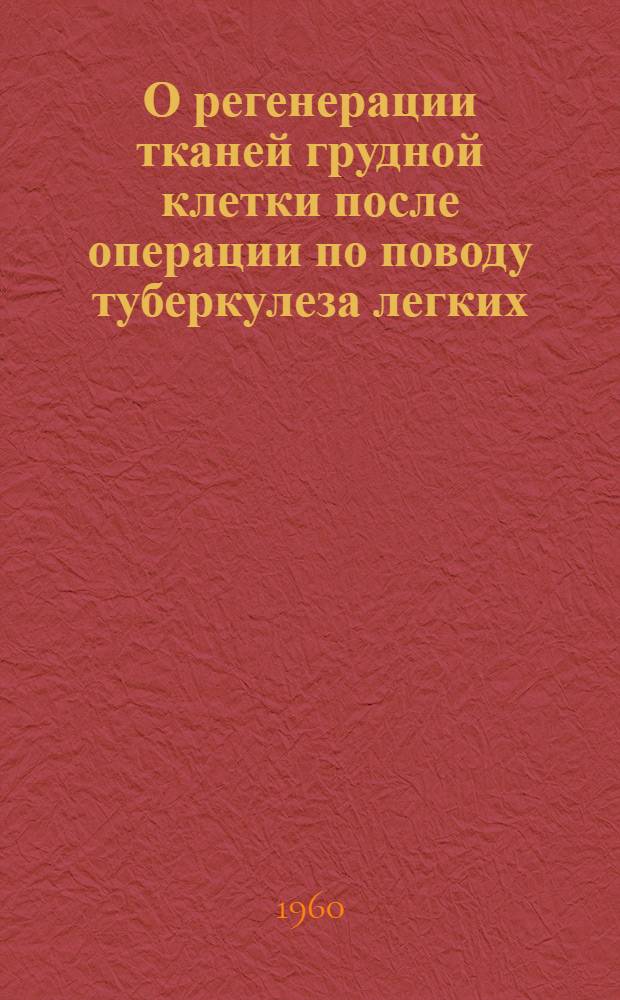 О регенерации тканей грудной клетки после операции по поводу туберкулеза легких : (Клинич. и эксперим. наблюдения) : Автореферат дис. на соискание учен. степени кандидата мед. наук
