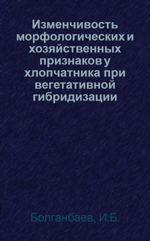 Изменчивость морфологических и хозяйственных признаков у хлопчатника при вегетативной гибридизации : Автореферат дис. на соискание учен. степени кандидата биол. наук