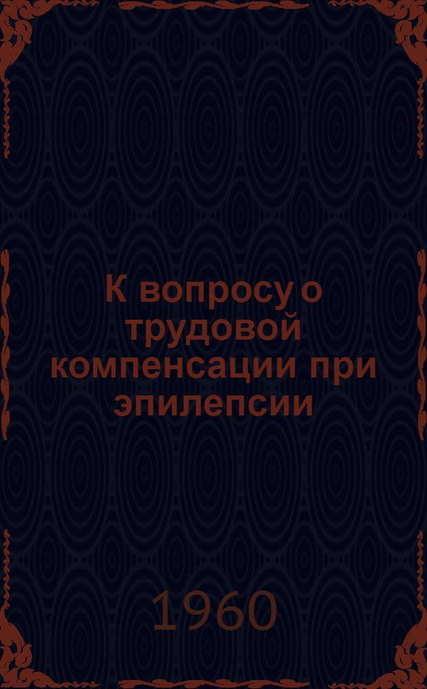 К вопросу о трудовой компенсации при эпилепсии : Автореферат дис. на соискание учен. степени кандидата мед. наук