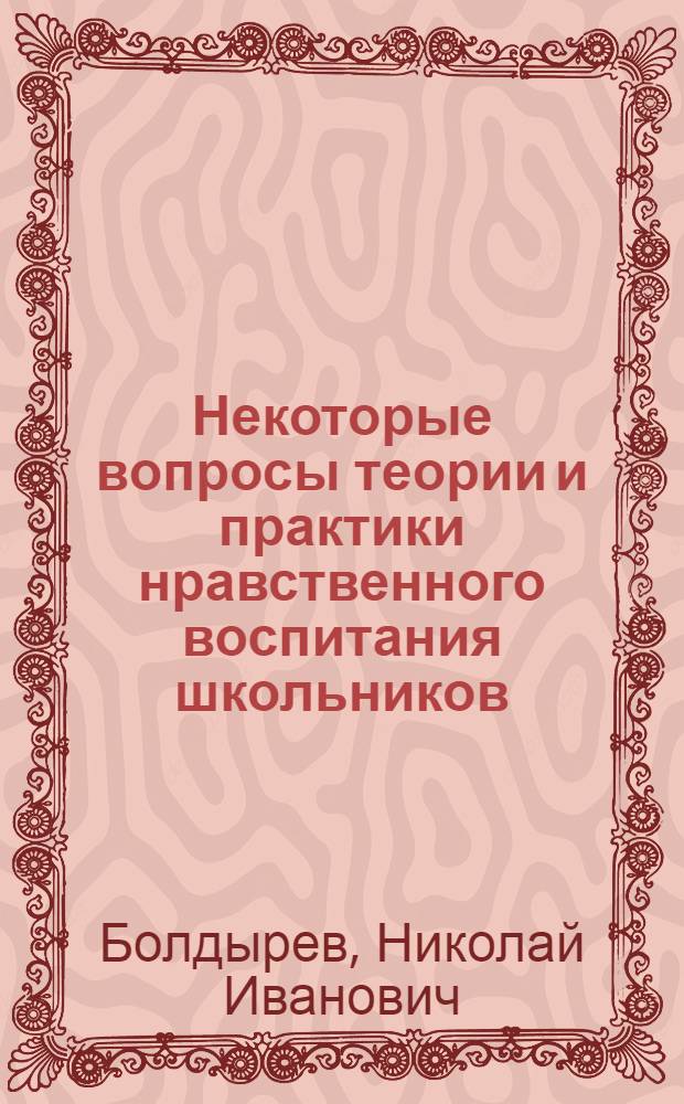 Некоторые вопросы теории и практики нравственного воспитания школьников