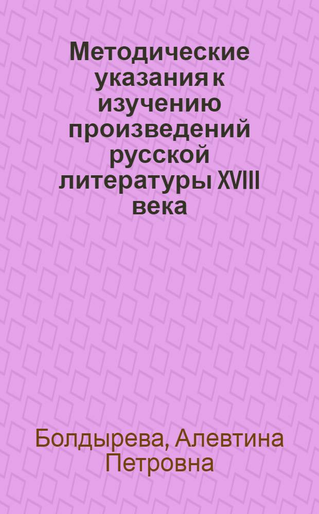 Методические указания к изучению произведений русской литературы XVIII века : Пособие для студентов-заочников III курса фак. рус. яз. и литературы пед. ин-тов : Вып. 1-